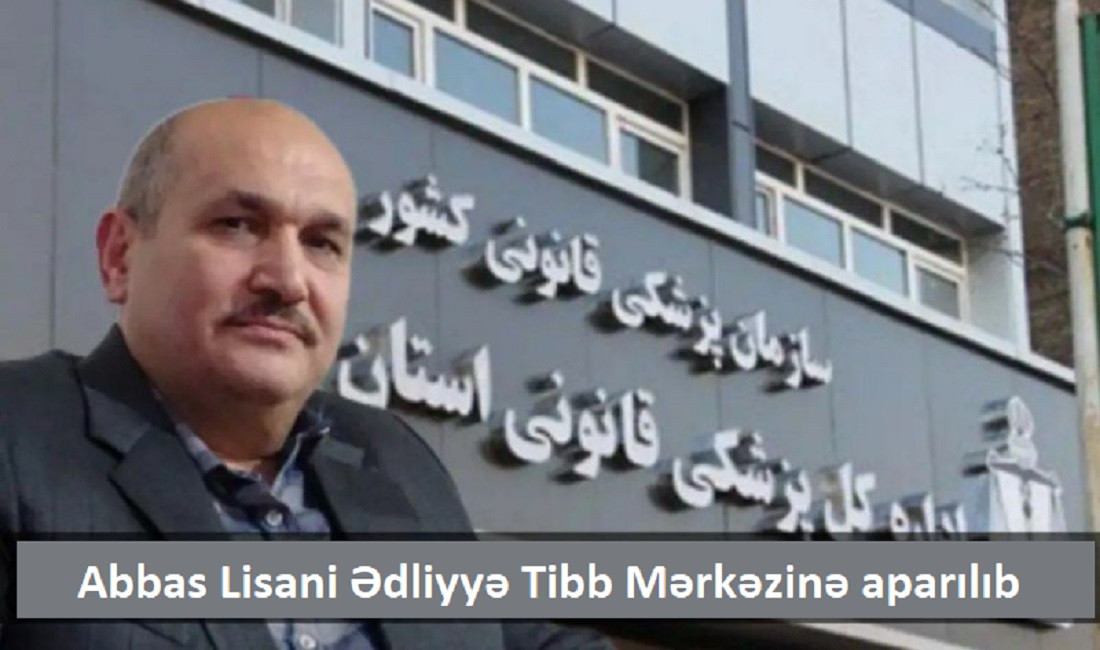 Siyasi məhbus Abbas Lisani Ədliyyə Tibb Mərkəzinə göndərilib