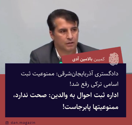 ادعای دادگستری آذربایجان‌شرقی: ممنوعیت ثبت اسامی ترکی رفع شد! اداره ثبت احوال به والدین: صحت ندارد، ممنوعیتها پابرجاست!